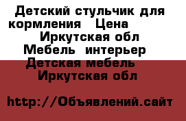 Детский стульчик для кормления › Цена ­ 2 500 - Иркутская обл. Мебель, интерьер » Детская мебель   . Иркутская обл.